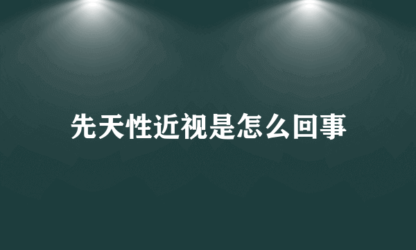 先天性近视是怎么回事