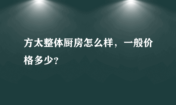 方太整体厨房怎么样，一般价格多少？