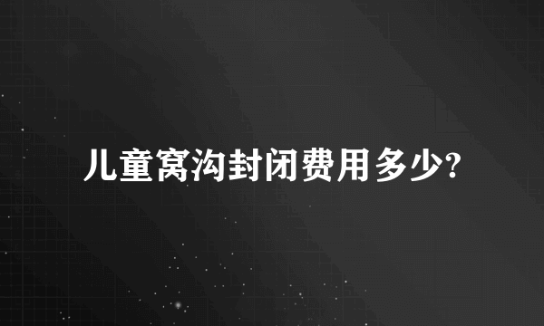 儿童窝沟封闭费用多少?