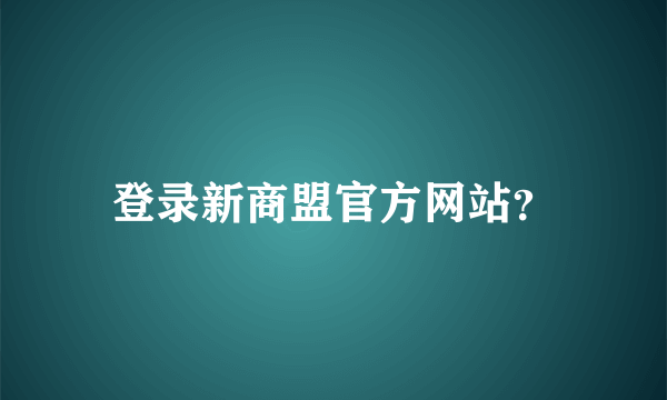 登录新商盟官方网站？