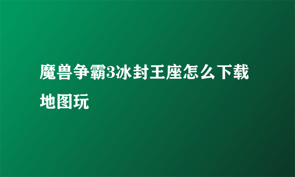 魔兽争霸3冰封王座怎么下载地图玩