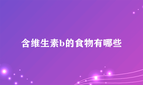 含维生素b的食物有哪些