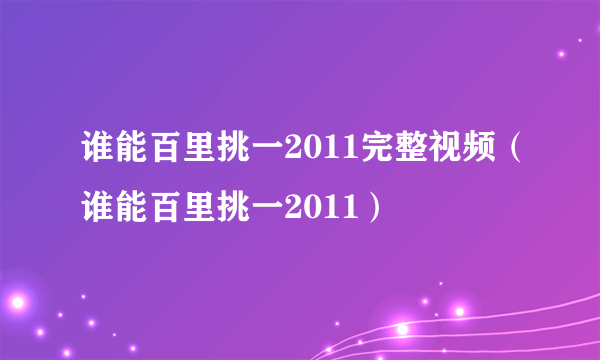 谁能百里挑一2011完整视频（谁能百里挑一2011）