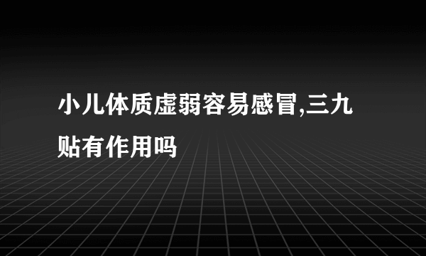 小儿体质虚弱容易感冒,三九贴有作用吗