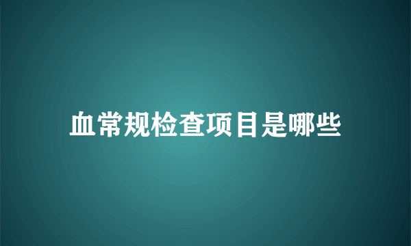 血常规检查项目是哪些