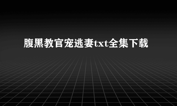 腹黑教官宠逃妻txt全集下载