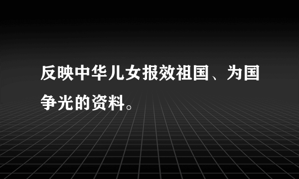 反映中华儿女报效祖国、为国争光的资料。