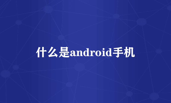 什么是android手机