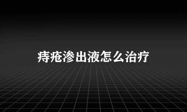 痔疮渗出液怎么治疗