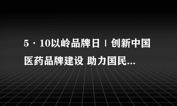 5·10以岭品牌日｜创新中国医药品牌建设 助力国民健康强劲发展