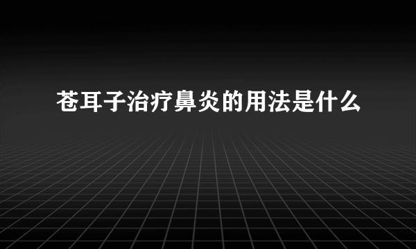 苍耳子治疗鼻炎的用法是什么