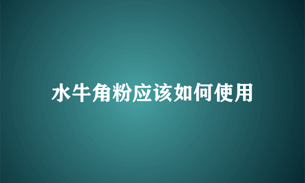 水牛角粉应该如何使用