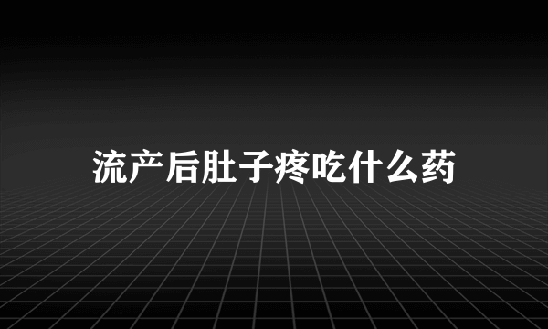 流产后肚子疼吃什么药