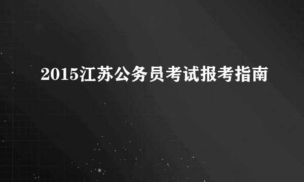 2015江苏公务员考试报考指南