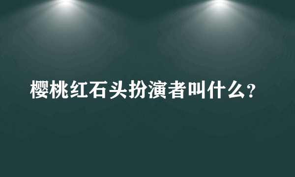 樱桃红石头扮演者叫什么？