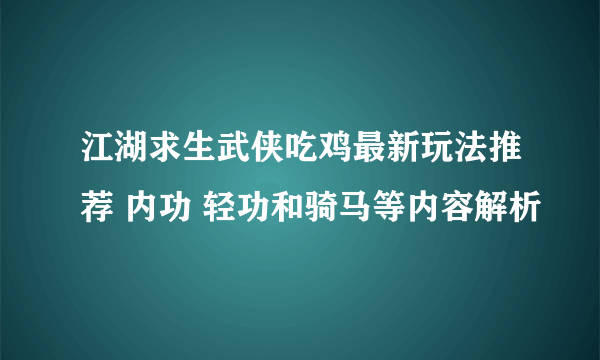 江湖求生武侠吃鸡最新玩法推荐 内功 轻功和骑马等内容解析