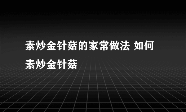 素炒金针菇的家常做法 如何素炒金针菇