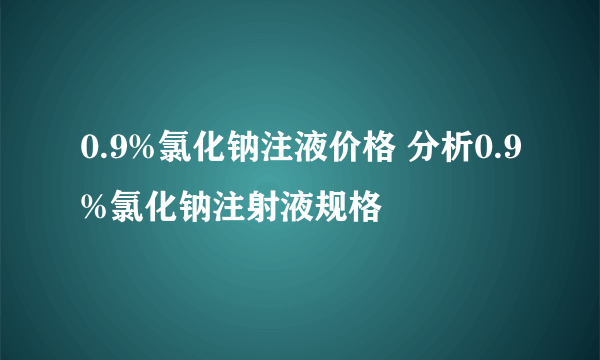 0.9%氯化钠注液价格 分析0.9%氯化钠注射液规格