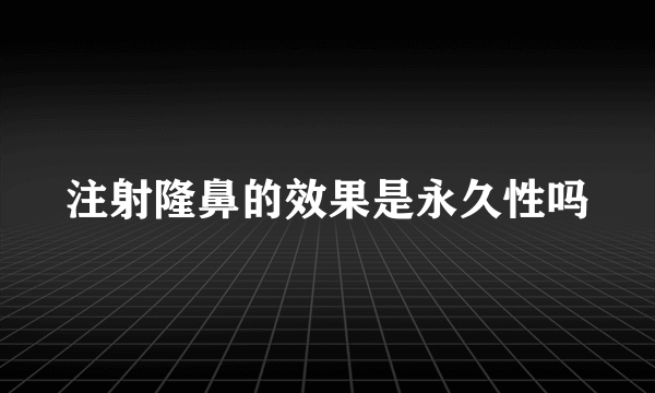 注射隆鼻的效果是永久性吗