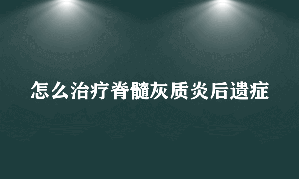 怎么治疗脊髓灰质炎后遗症