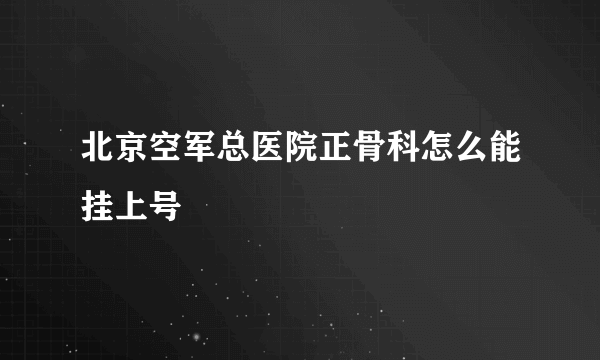 北京空军总医院正骨科怎么能挂上号