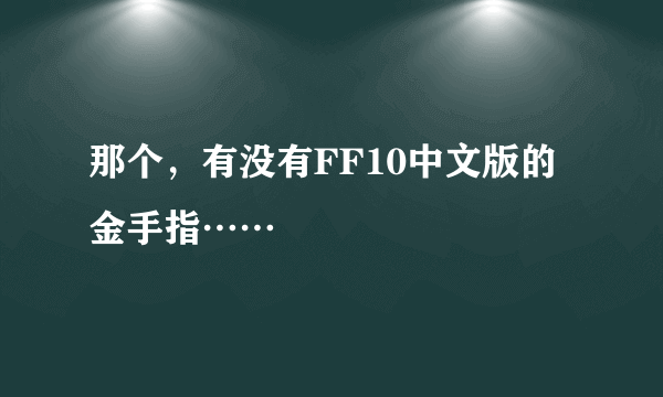 那个，有没有FF10中文版的金手指……