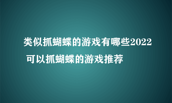 类似抓蝴蝶的游戏有哪些2022 可以抓蝴蝶的游戏推荐