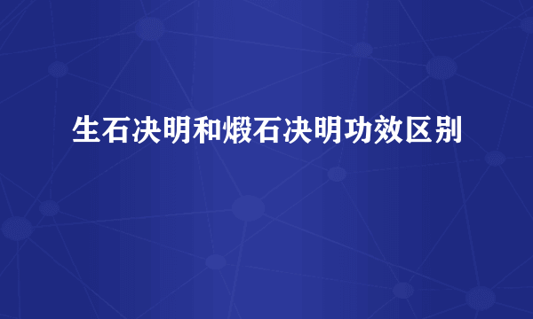 生石决明和煅石决明功效区别