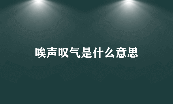 唉声叹气是什么意思