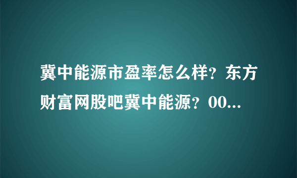 冀中能源市盈率怎么样？东方财富网股吧冀中能源？000937冀中能源股2021分红？