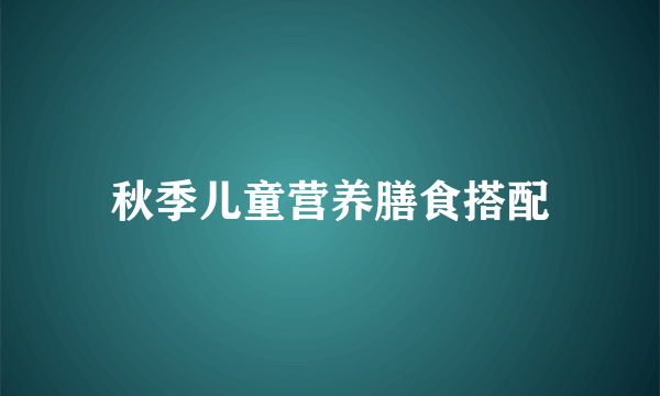 秋季儿童营养膳食搭配