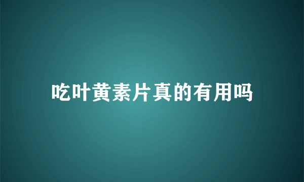 吃叶黄素片真的有用吗