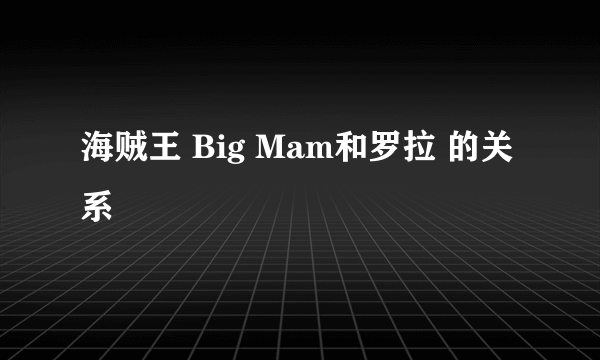 海贼王 Big Mam和罗拉 的关系