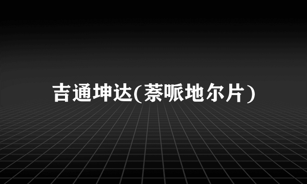 吉通坤达(萘哌地尔片)