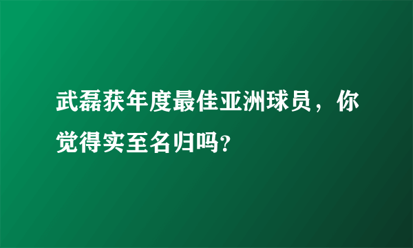 武磊获年度最佳亚洲球员，你觉得实至名归吗？