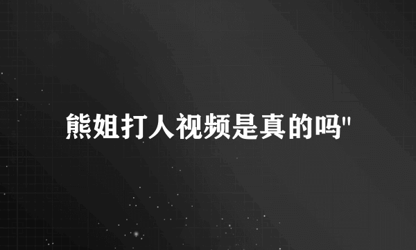 熊姐打人视频是真的吗