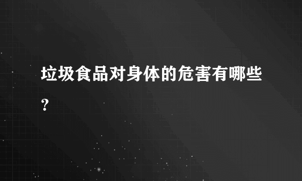 垃圾食品对身体的危害有哪些？