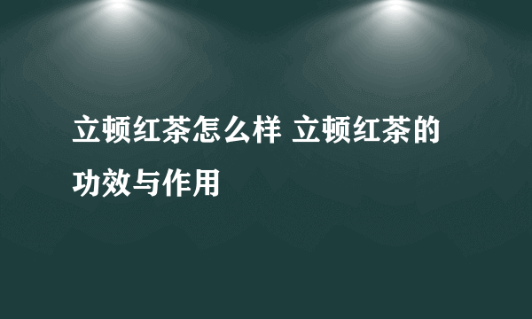 立顿红茶怎么样 立顿红茶的功效与作用