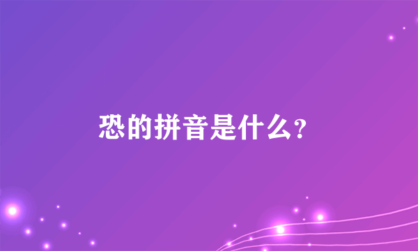 恐的拼音是什么？