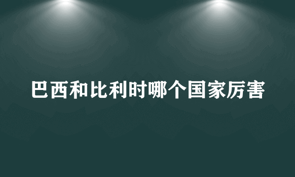 巴西和比利时哪个国家厉害