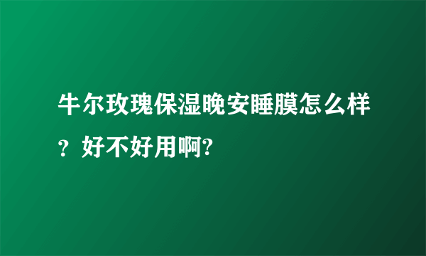 牛尔玫瑰保湿晚安睡膜怎么样？好不好用啊?