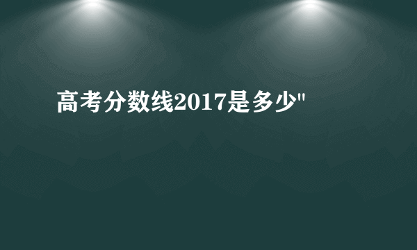 高考分数线2017是多少