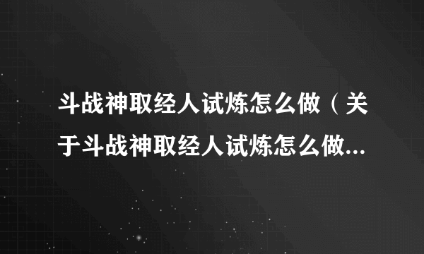 斗战神取经人试炼怎么做（关于斗战神取经人试炼怎么做的简介）