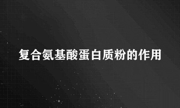 复合氨基酸蛋白质粉的作用