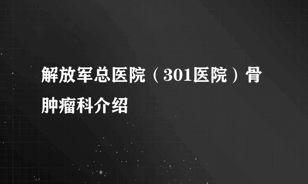 解放军总医院（301医院）骨肿瘤科介绍