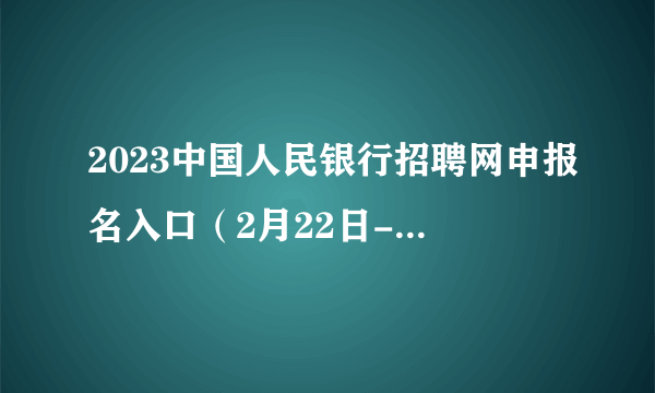 2023中国人民银行招聘网申报名入口（2月22日-28日）