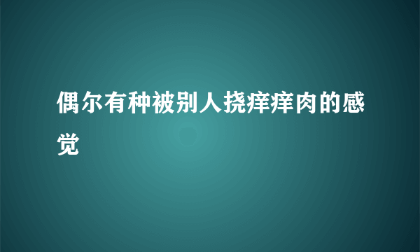 偶尔有种被别人挠痒痒肉的感觉