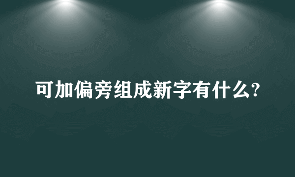 可加偏旁组成新字有什么?