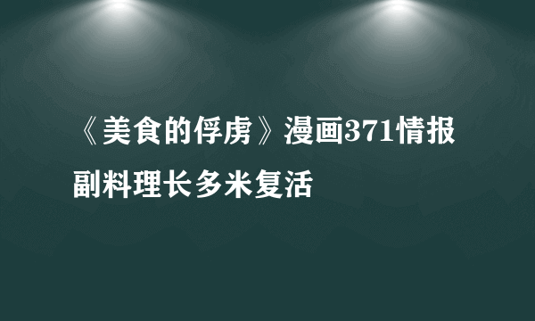 《美食的俘虏》漫画371情报 副料理长多米复活