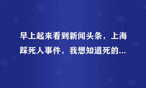 早上起来看到新闻头条，上海踩死人事件，我想知道死的只有35人么？